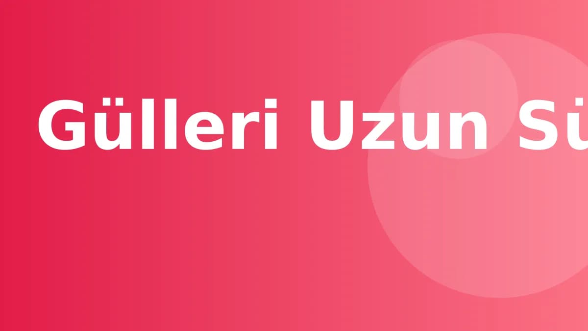Gülleri Uzun Süre Taze Tutmanın 7 Yolu